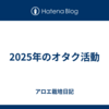 2025年のオタク活動