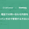 CallConnect × Backlog 。電話での問い合わせ内容をカンバン方式で管理する方法とは？