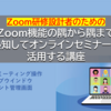 【募集案内】Zoom機能の隅から隅まで熟知してオンラインセミナーに活用する講座