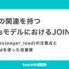 多数の関連を持つRailsモデルにおけるJOIN問題 —— includes(eager_load)の注意点とpreloadを使った改善策