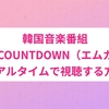 韓国音楽番組『M COUNTDOWN（エムカ）』をリアルタイムで視聴する方法