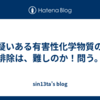 疑いある有害性化学物質の排除は、難しのか！問う。