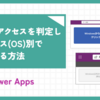 【PowerApps】スマホアクセスを判定しデバイス（OS）別で制御する方法