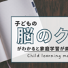 子どもの脳のクセがわかると自宅学習が楽になる！