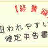 【経費編①】　狙われやすい確定申告書