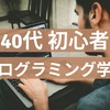 【40代！？】プログラミング初心者が勉強を始めた【無謀】