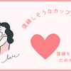 復縁しそうなカップルの特徴～復縁を成功させるためのアドバイス