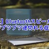 【解決】Bluetoothスピーカーがプツプツ途切れる音飛びの症状