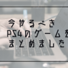 不要不急の外出は避けるべきこのタイミングにやるべきおすすめPS4ゲーム3選