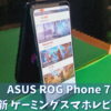 【ROG Phone7】最新最強のゲーミングスマホは普段使いも◎【実機レビュー】
