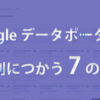 画像の評価、複数のデータソースで記事分析…Googleデータポータルを便利に使う7の方法