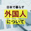 【都道府県別で見てみよう！】日本で暮らす『外国人』について。【2020年】