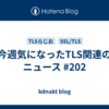 今週気になったTLS関連のニュース #202