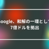 Google、和解の一環として7億ドルを拠出 山崎光春