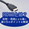 HDMIとは？役割・規格による違い・選び方のポイントを解説