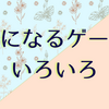 気になるゲームに想いを馳せる雑記です