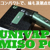 UNIVAPO  MISO POD　開封レビュー　非常にコンパクトで、味も及第点かな！！