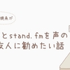 Voicyとstand.fmを声の良い友人に勧めたい話