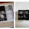 写真は未来への贈り物。新しく買ったカメラ。