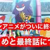 ポケモンアニメがついに終わる！？ 最終話の噂についての情報まとめ