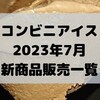 コンビニアイスの新商品、2023年7月新作の市販アイスクリーム発売一覧！【コンオイジャ】