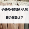 子供の付き添い入院　親の服装はどうする？