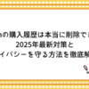 Amazonの購入履歴は本当に削除できない？2025年最新対策とプライバシーを守る方法を徹底解説！