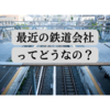 最近の鉄道会社ってどうなの？【2022年春】