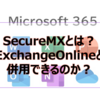 【Microsoft365参考書】SecureMXとは？ExchangeOnlineと併用できるのか？