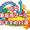 ［大型編］家庭用ビニールプールのおすすめ１１選と注意するべきポイント