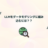 LLMをデータモデリングに組み込むには？？