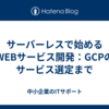サーバーレスで始めるWEBサービス開発：GCPのサービス選定まで