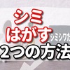 シミをはがす簡単な方法を2つご紹介します！！【ぜひ試してほしい方法】