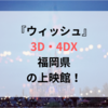 『ウィッシュ』3D・4DX福岡県の上映館！