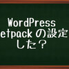 【WordPress】Jetpackの設定ってした？
