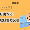 【予防医療】苦痛のない胃カメラ、初体験