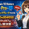 Windows 10 HomeをProへ正規アップグレードする方法：エラー0xc004f050・0x803fa067の原因と解決策