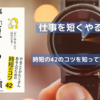 『仕事を短くやる習慣』に学ぶ！時短のコツ42と成果を出す働き方の秘訣