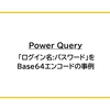 【Power Query】「ログイン名:パスワード」をBase64エンコードの事例