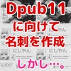 Dpub11に向けて、名刺を作りました。しかし…。次は名刺屋さんに頼もうと、心に決めました！#dpub11