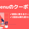 【7月クーポン】menu紹介コードはRNPA_YZWL97 / menuクーポンはどこ？ 初回限定クーポンと2回目以降に使えるクーポン