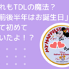 これもTDLの魔法？「前後半年はお誕生日」って初めて聞いたよ！？