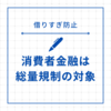 消費者金融は総量規制の対象｜借金を健全に管理するための法律