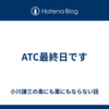 ATC最終日です