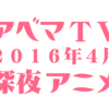 AbemaTVで2016年4月に観れる深夜アニメ７選