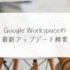 Google Workspaceの最新アップデート概要　稗田利明