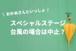 おかあさんといっしょスペシャルステージは台風の場合は延期？中止？