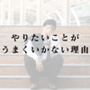 やりたいことがうまくいかない理由｜課題と向き合えない人の心理と解決法