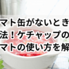 トマト缶がないときの代用法！ケチャップの量やトマトの使い方を解説