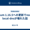 Cilium 1.16.5への更新でnode-local-dnsが壊れた話